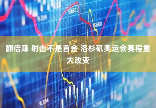 翻倍赚 射击不是首金 洛杉矶奥运会赛程重大改变