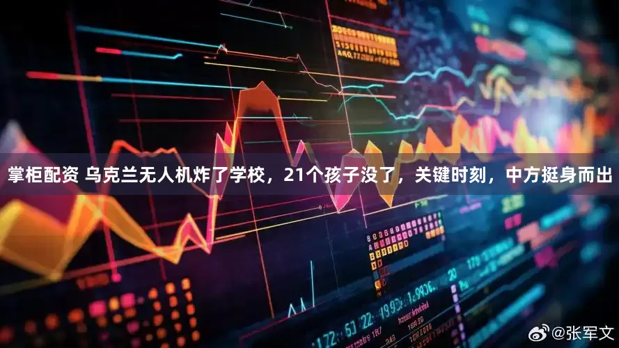 掌柜配资 乌克兰无人机炸了学校，21个孩子没了，关键时刻，中方挺身而出